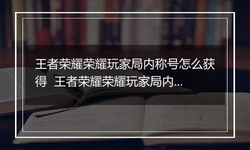 王者荣耀荣耀玩家局内称号怎么获得  王者荣耀荣耀玩家局内称号获取方法