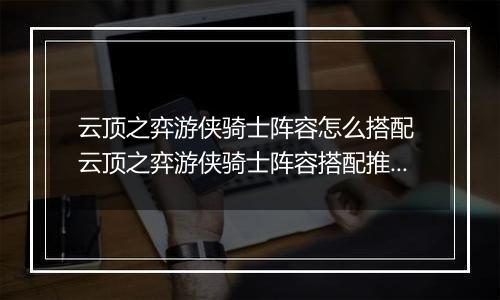 云顶之弈游侠骑士阵容怎么搭配 云顶之弈游侠骑士阵容搭配推荐