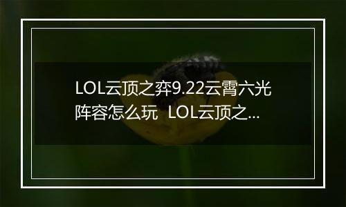 LOL云顶之弈9.22云霄六光阵容怎么玩  LOL云顶之弈9.22云霄六光阵容玩法推荐