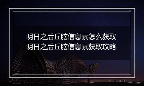 明日之后丘脑信息素怎么获取 明日之后丘脑信息素获取攻略
