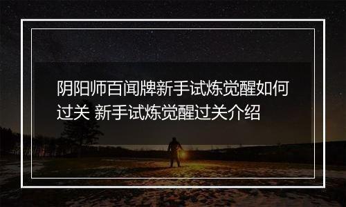 阴阳师百闻牌新手试炼觉醒如何过关 新手试炼觉醒过关介绍