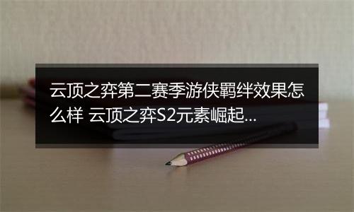 云顶之弈第二赛季游侠羁绊效果怎么样 云顶之弈S2元素崛起游侠羁绊效果介绍一览