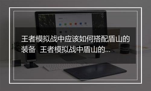 王者模拟战中应该如何搭配盾山的装备  王者模拟战中盾山的装备搭配推荐
