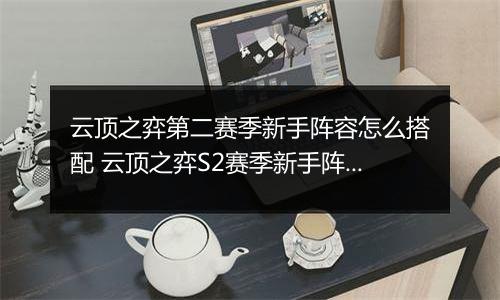 云顶之弈第二赛季新手阵容怎么搭配 云顶之弈S2赛季新手阵容搭配攻略