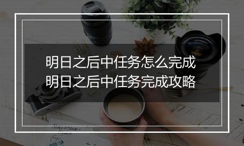 明日之后中任务怎么完成 明日之后中任务完成攻略