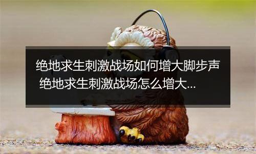 绝地求生刺激战场如何增大脚步声 绝地求生刺激战场怎么增大脚步声