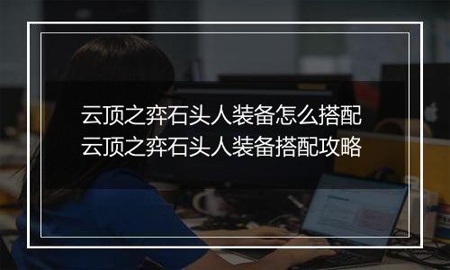 云顶之弈石头人装备怎么搭配 云顶之弈石头人装备搭配攻略