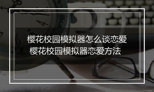 樱花校园模拟器怎么谈恋爱 樱花校园模拟器恋爱方法