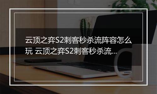 云顶之弈S2刺客秒杀流阵容怎么玩 云顶之弈S2刺客秒杀流阵容玩法推荐