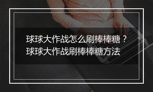 球球大作战怎么刷棒棒糖？球球大作战刷棒棒糖方法