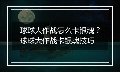 球球大作战怎么卡银魂？球球大作战卡银魂技巧