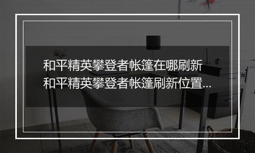 和平精英攀登者帐篷在哪刷新  和平精英攀登者帐篷刷新位置详情介绍
