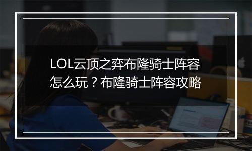 LOL云顶之弈布隆骑士阵容怎么玩？布隆骑士阵容攻略