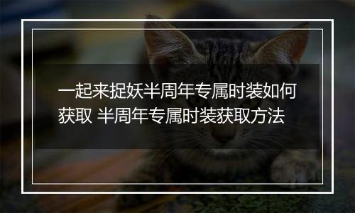一起来捉妖半周年专属时装如何获取 半周年专属时装获取方法