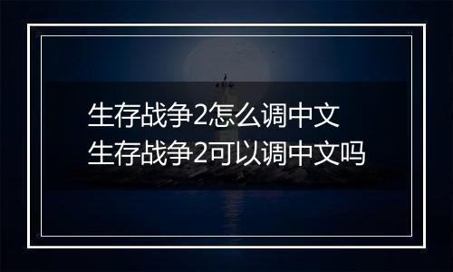生存战争2怎么调中文 生存战争2可以调中文吗