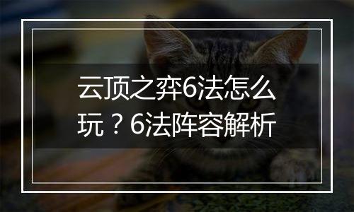 云顶之弈6法怎么玩？6法阵容解析