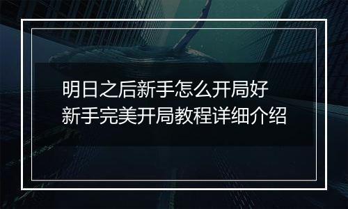 明日之后新手怎么开局好 新手完美开局教程详细介绍
