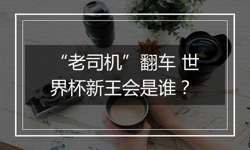 “老司机”翻车 世界杯新王会是谁？