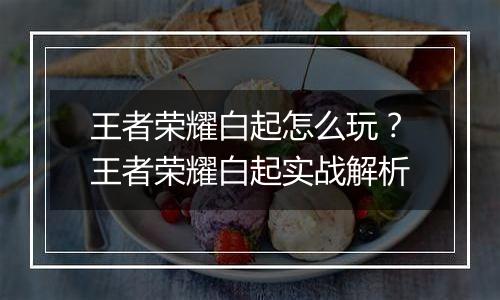 王者荣耀白起怎么玩？王者荣耀白起实战解析