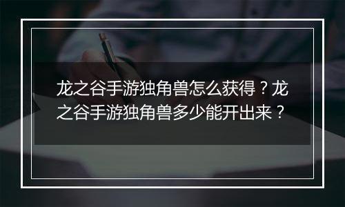 龙之谷手游独角兽怎么获得？龙之谷手游独角兽多少能开出来？
