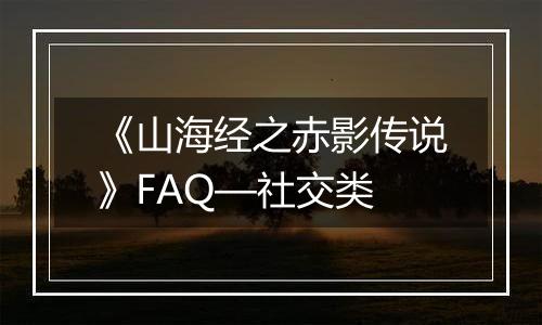 《山海经之赤影传说》FAQ—社交类