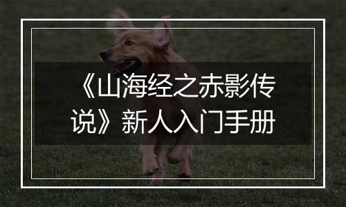 《山海经之赤影传说》新人入门手册