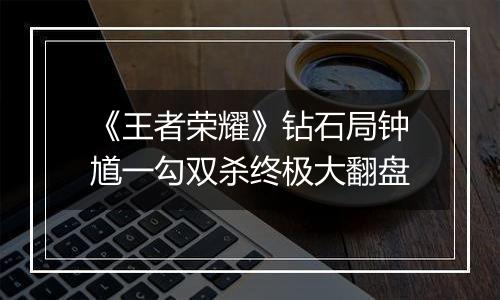 《王者荣耀》钻石局钟馗一勾双杀终极大翻盘