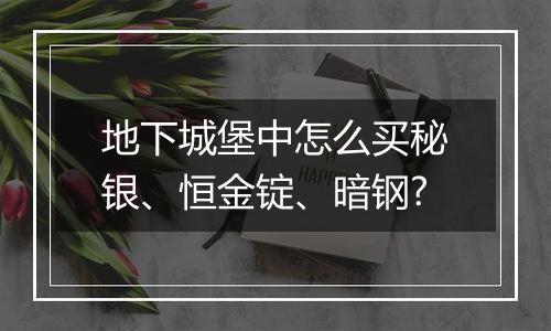 地下城堡中怎么买秘银、恒金锭、暗钢?