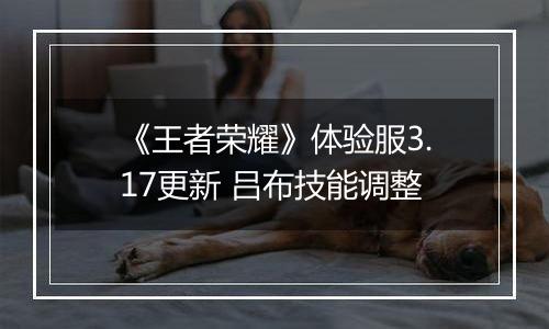 《王者荣耀》体验服3.17更新 吕布技能调整