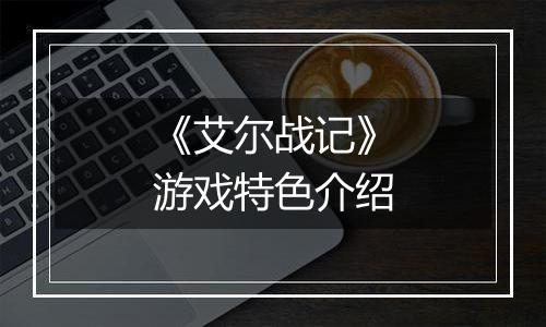 《艾尔战记》游戏特色介绍