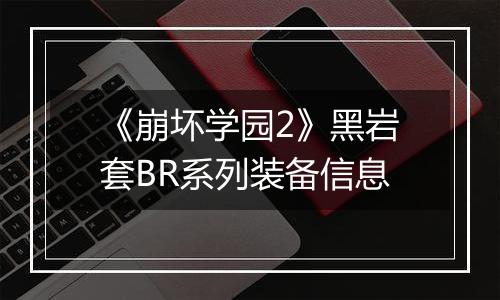 《崩坏学园2》黑岩套BR系列装备信息