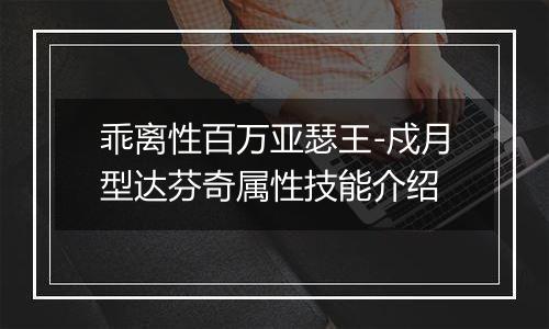 乖离性百万亚瑟王-戍月型达芬奇属性技能介绍