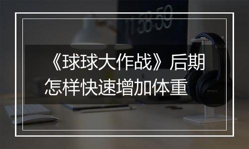 《球球大作战》后期怎样快速增加体重
