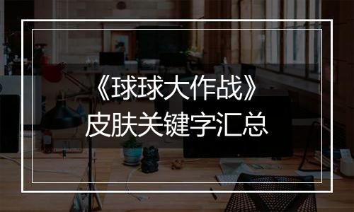 《球球大作战》皮肤关键字汇总