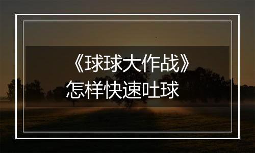 《球球大作战》怎样快速吐球