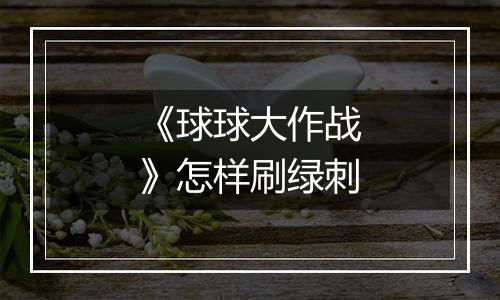 《球球大作战》怎样刷绿刺