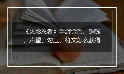 《火影忍者》手游金币、铜钱、声望、勾玉、符文怎么获得