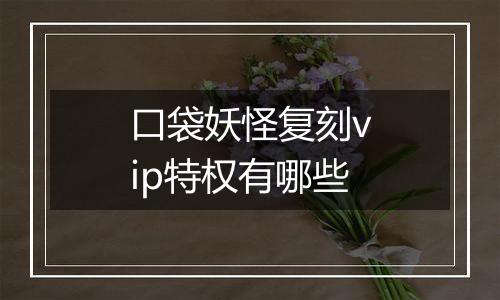 口袋妖怪复刻vip特权有哪些
