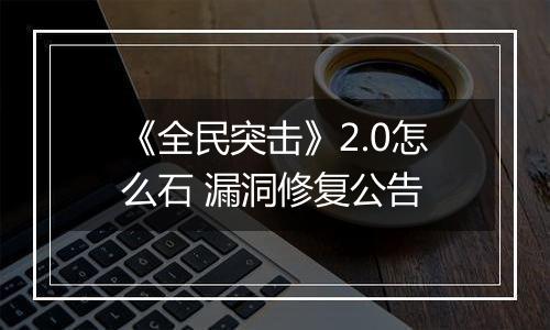 《全民突击》2.0怎么石 漏洞修复公告