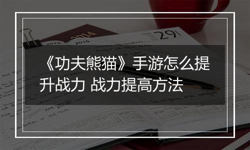 《功夫熊猫》手游怎么提升战力 战力提高方法