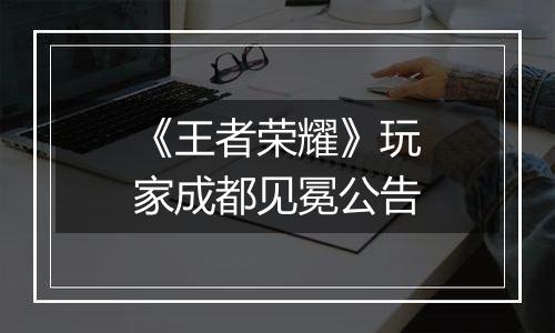 《王者荣耀》玩家成都见冕公告