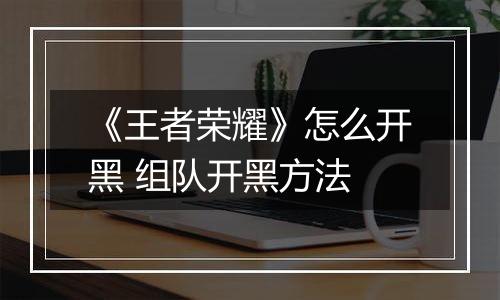 《王者荣耀》怎么开黑 组队开黑方法