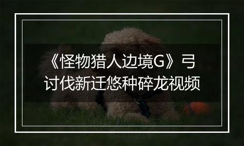 《怪物猎人边境G》弓讨伐新迁悠种碎龙视频