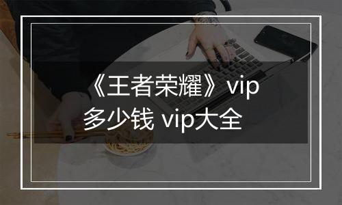《王者荣耀》vip多少钱 vip大全
