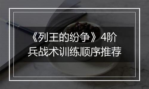 《列王的纷争》4阶兵战术训练顺序推荐