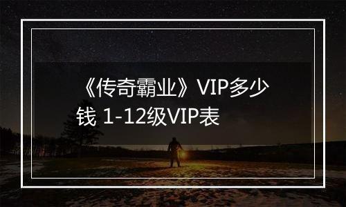 《传奇霸业》VIP多少钱 1-12级VIP表