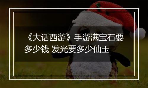 《大话西游》手游满宝石要多少钱 发光要多少仙玉