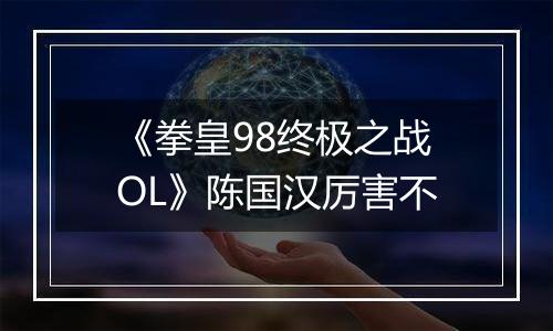 《拳皇98终极之战OL》陈国汉厉害不