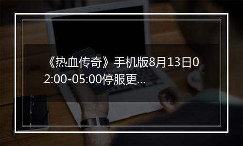 《热血传奇》手机版8月13日02:00-05:00停服更新