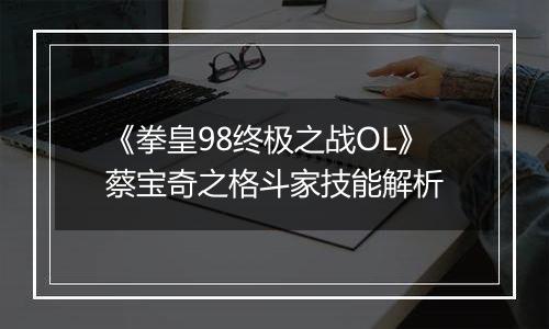《拳皇98终极之战OL》蔡宝奇之格斗家技能解析